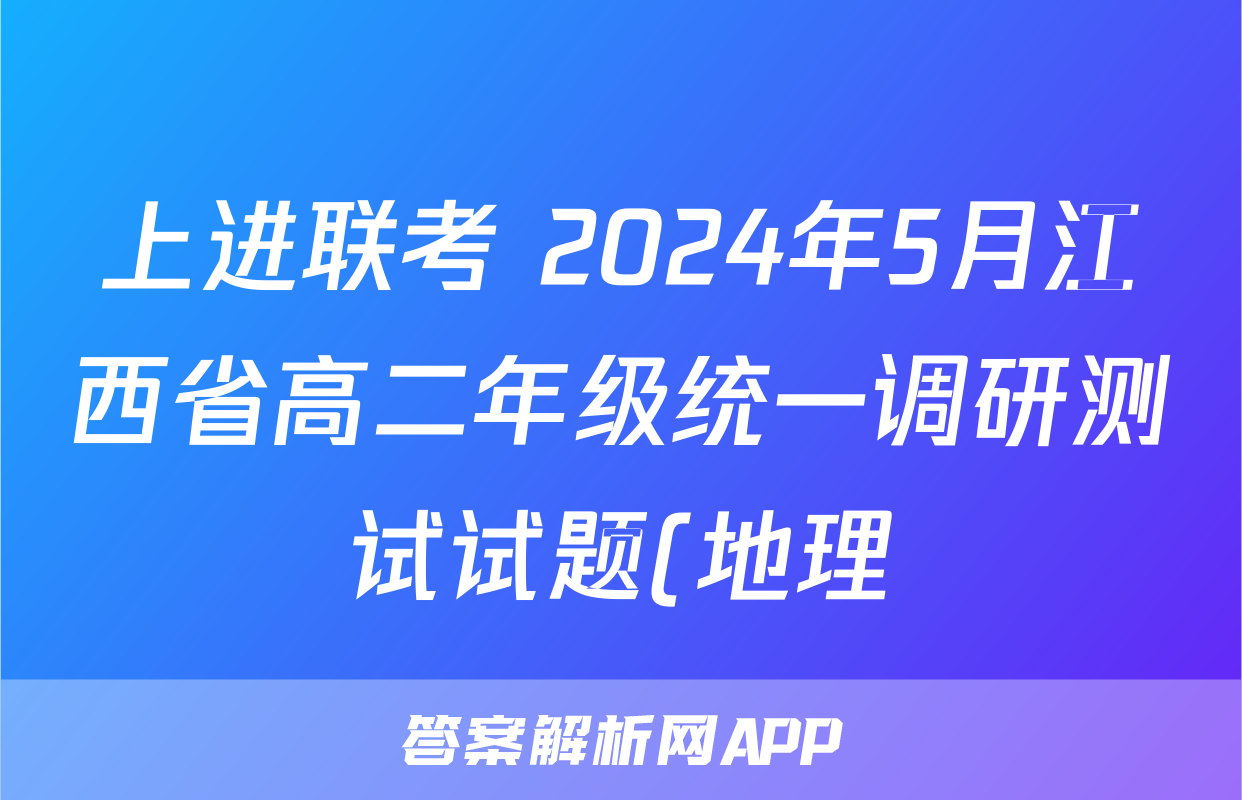 上进联考 2024年5月江西省高二年级统一调研测试试题(地理)